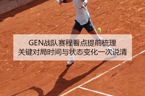GEN战队赛程看点提前梳理 关键对局时间与状态变化一次说清