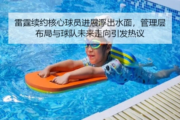 雷霆续约核心球员进展浮出水面，管理层布局与球队未来走向引发热议